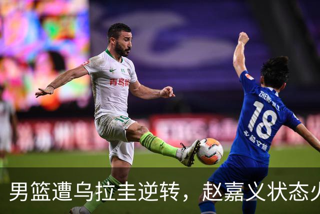 男篮遭乌拉圭逆转，赵嘉义状态火热，首发阵容表现平平！